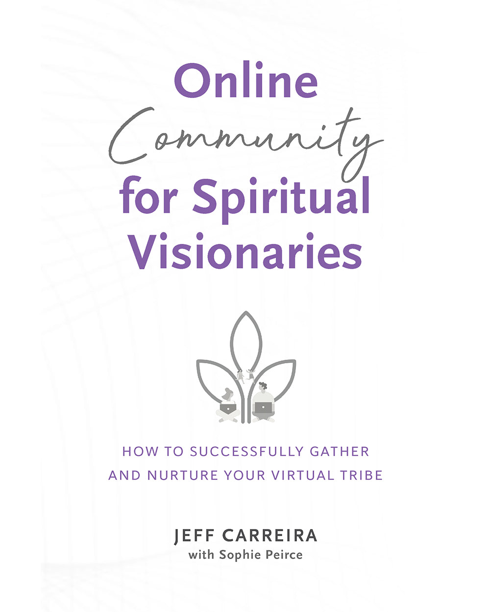 Online Community for Spiritual Visionaries: How to Successfully Gather and Nurture Your Virtual Tribe